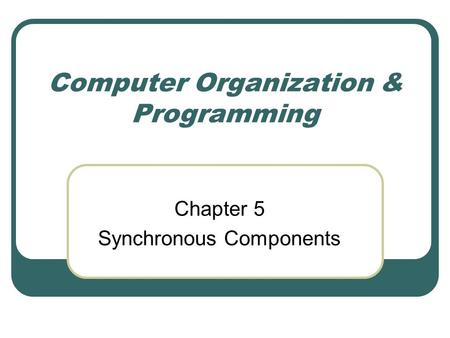 Computer Organization & Programming Chapter 5 Synchronous Components.