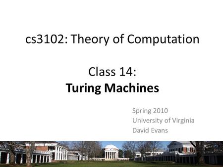 Cs3102: Theory of Computation Class 14: Turing Machines Spring 2010 University of Virginia David Evans.
