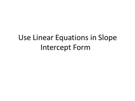 Use Linear Equations in Slope Intercept Form. Given a Slope and Coordinate Define the variables we know – m, (x, y) Substitute into slope intercept form.