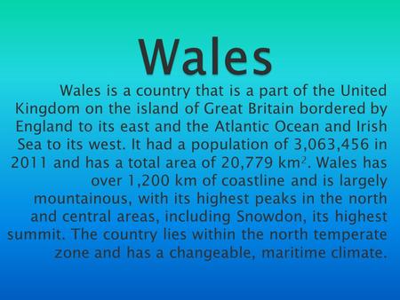 Wales Wales is a country that is a part of the United Kingdom on the island of Great Britain bordered by England to its east and the Atlantic Ocean and.