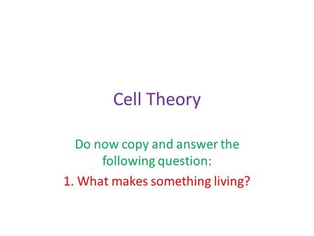 Cell Theory Do now copy and answer the following question: 1. What makes something living?