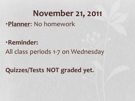 November 21, 2011 Planner: No homework Reminder: All class periods 1-7 on Wednesday Quizzes/Tests NOT graded yet.