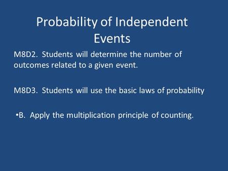 Probability of Independent Events M8D3. Students will use the basic laws of probability M8D2. Students will determine the number of outcomes related to.