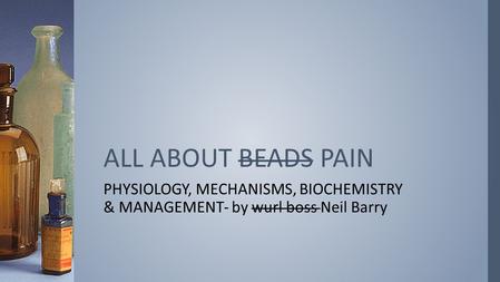 PHYSIOLOGY, MECHANISMS, BIOCHEMISTRY & MANAGEMENT- by wurl boss Neil Barry ALL ABOUT BEADS PAIN.