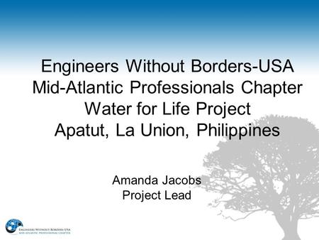Engineers Without Borders-USA Mid-Atlantic Professionals Chapter Water for Life Project Apatut, La Union, Philippines Amanda Jacobs Project Lead.