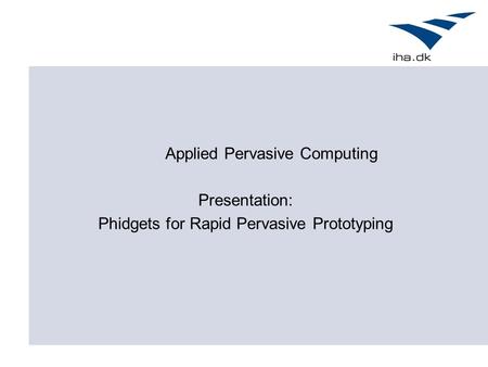 Presentation: Phidgets for Rapid Pervasive Prototyping Applied Pervasive Computing.