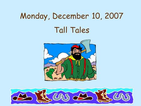 Monday, December 10, 2007 Tall Tales. Monday, December 10, 2007 Journal 16 Tall Tales Tall Tale due Wed.