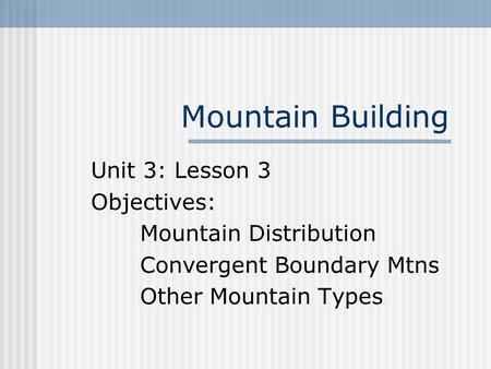 Mountain Building Unit 3: Lesson 3 Objectives: Mountain Distribution Convergent Boundary Mtns Other Mountain Types.