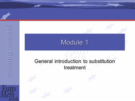 Module 1 General introduction to substitution treatment.