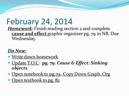 February 24, 2014 Homework: Finish reading section 2 and complete cause and effect graphic organizer pg. 79 in NB, Due Wednesday. Do Now: Write down homework.