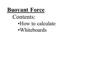 Buoyant Force Contents: How to calculate Whiteboards.