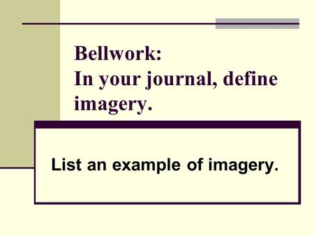Bellwork: In your journal, define imagery. List an example of imagery.