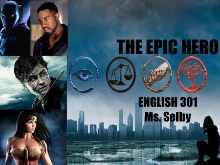 THE EPIC HERO ENGLISH 301 Ms. Selby. WHAT IS AN EPIC HERO? 1. In mythology and legend, a man, often of divine ancestry, who is endowed with great courage.