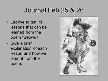 Journal Feb 25 & 26 List five to ten life lessons that can be learned from the poem “Beowulf. Give a brief explanation of each lesson and how we learn.