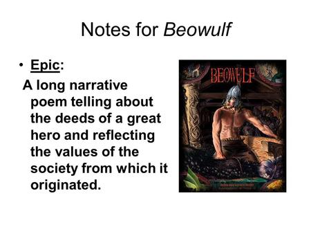Notes for Beowulf Epic: A long narrative poem telling about the deeds of a great hero and reflecting the values of the society from which it originated.