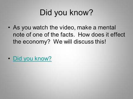 Did you know? As you watch the video, make a mental note of one of the facts. How does it effect the economy? We will discuss this! Did you know?