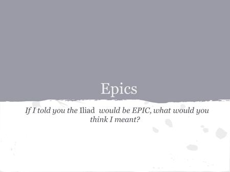 Epics If I told you the Iliad would be EPIC, what would you think I meant?