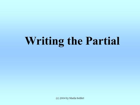 (c) 2004 by Sheila Seifert Writing the Partial. (c) 2004 by Sheila Seifert A Partial Consist of A Cover Letter The First Three Chapters A Synopsis.