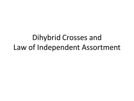 Dihybrid Crosses and Law of Independent Assortment.