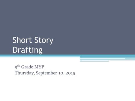 Short Story Drafting 9 th Grade MYP Thursday, September 10, 2015.