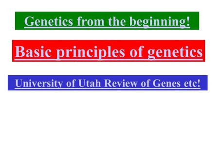 Basic principles of genetics University of Utah Review of Genes etc! Genetics from the beginning!