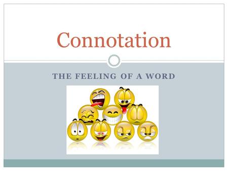 THE FEELING OF A WORD Connotation. Definition of Connotation “con” = together “nota” = words “tion” = state or act “The emotional feeling or cultural.