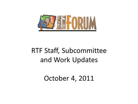 RTF Staff, Subcommittee and Work Updates October 4, 2011.