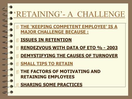‘RETAINING’- A CHALLENGE 4 THE ‘KEEPING COMPETENT EMPLOYEE’ IS A MAJOR CHALLENGE BECAUSE : 4 ISSUES IN RETENTION 4 RENDEZVOUS WITH DATA OF ETO % - 2003.