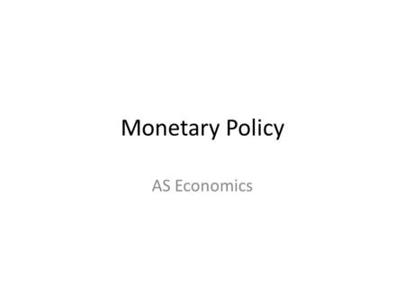Monetary Policy AS Economics. What is monetary policy? Controlling the macro-economy through changes in monetary variables such as – Money supply – Interest.
