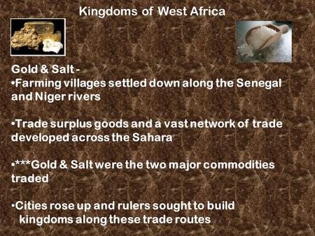 Kingdoms of West Africa Gold & Salt - Farming villages settled down along the Senegal and Niger rivers Trade surplus goods and a vast network of trade.