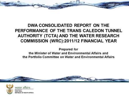DWA CONSOLIDATED REPORT ON THE PERFORMANCE OF THE TRANS CALEDON TUNNEL AUTHORITY (TCTA) AND THE WATER RESEARCH COMMISSION (WRC):2011/12 FINANCIAL YEAR.