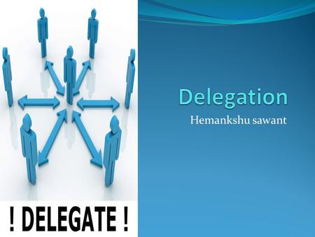 Hemankshu sawant. What is delegation Art of getting work done through others.
