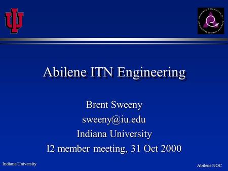 Indiana University Abilene NOC Abilene ITN Engineering Brent Sweeny Indiana University I2 member meeting, 31 Oct 2000.