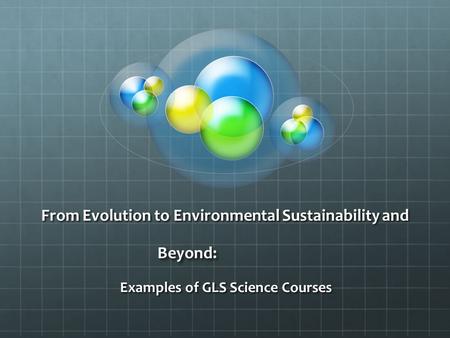 From Evolution to Environmental Sustainability and Beyond: Examples of GLS Science Courses.