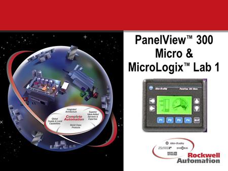 1 PanelView ™ 300 Micro & MicroLogix ™ Lab 1. 2 Today you will receive training on the NEW PanelView 300 Micro operator terminal and the NEW version of.
