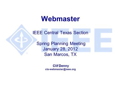 Webmaster IEEE Central Texas Section Spring Planning Meeting January 28, 2012 San Marcos, TX Clif Denny