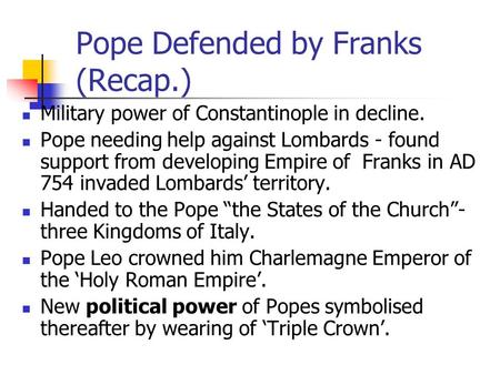 Pope Defended by Franks (Recap.) Military power of Constantinople in decline. Pope needing help against Lombards - found support from developing Empire.