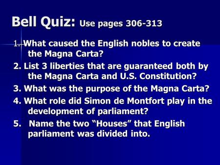 Bell Quiz: Use pages 306-313 1. What caused the English nobles to create the Magna Carta? 2. List 3 liberties that are guaranteed both by the Magna Carta.