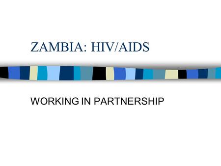 ZAMBIA: HIV/AIDS WORKING IN PARTNERSHIP. ZAMBIA: HIV/AIDS n 20% OF ZAMBIAN ADULTS ARE HIV+ n HIV/AIDS HAS BEEN AROUND FOR ABOUT 18 YEARS n ALL SEGMENTS.