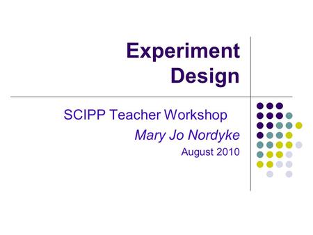 Experiment Design SCIPP Teacher Workshop Mary Jo Nordyke August 2010.