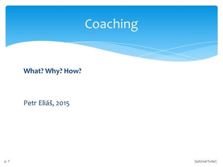 Coaching What? Why? How? Petr Eliáš, 2015.