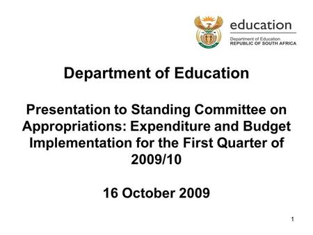 1 Department of Education Presentation to Standing Committee on Appropriations: Expenditure and Budget Implementation for the First Quarter of 2009/10.