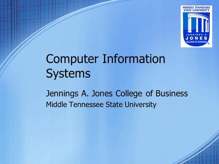 Computer Information Systems Jennings A. Jones College of Business Middle Tennessee State University.