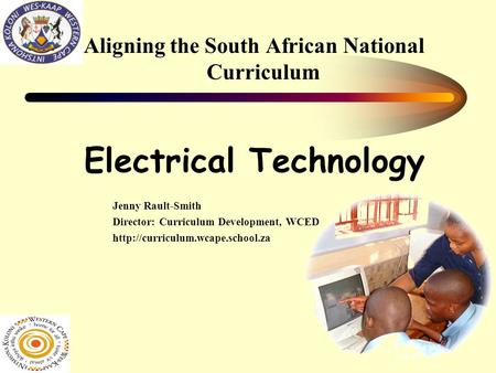 Aligning the South African National Curriculum Electrical Technology Jenny Rault-Smith Director: Curriculum Development, WCED