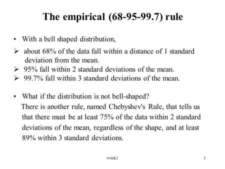 Week31 The empirical (68-95-99.7) rule With a bell shaped distribution,  about 68% of the data fall within a distance of 1 standard deviation from the.