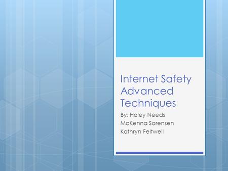 Internet Safety Advanced Techniques By: Haley Needs McKenna Sorensen Kathryn Feltwell.