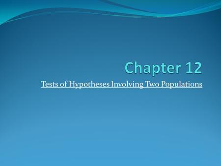 Tests of Hypotheses Involving Two Populations. 12.1 Tests for the Differences of Means Comparison of two means: and The method of comparison depends on.