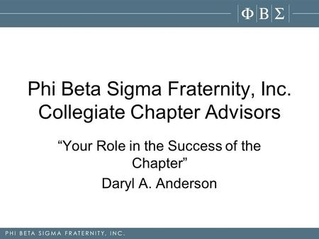 Phi Beta Sigma Fraternity, Inc. Collegiate Chapter Advisors “Your Role in the Success of the Chapter” Daryl A. Anderson.