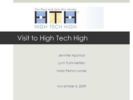 Visit to High Tech High Jennifer Aponick Lynn Fuini-Hetten Nora Perron-Jones November 4, 2009.