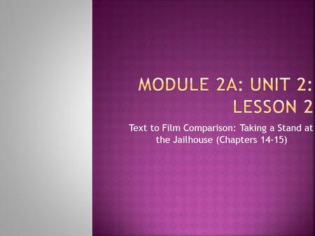 Module 2A: Unit 2: Lesson 2 Text to Film Comparison: Taking a Stand at the Jailhouse (Chapters 14-15)